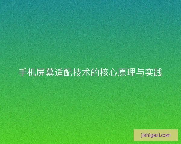 手机屏幕适配技术的核心原理与实践