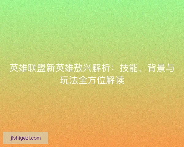 英雄联盟新英雄敖兴解析：技能、背景与玩法全方位解读
