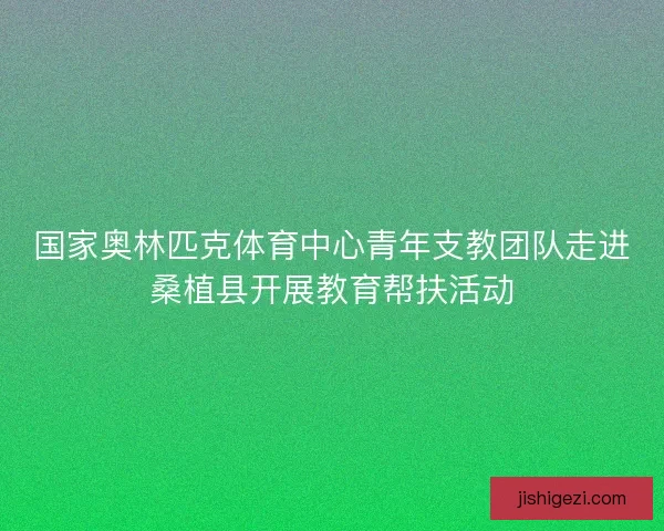 国家奥林匹克体育中心青年支教团队走进桑植县开展教育帮扶活动