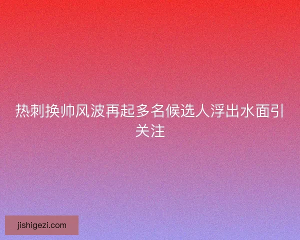 热刺换帅风波再起多名候选人浮出水面引关注