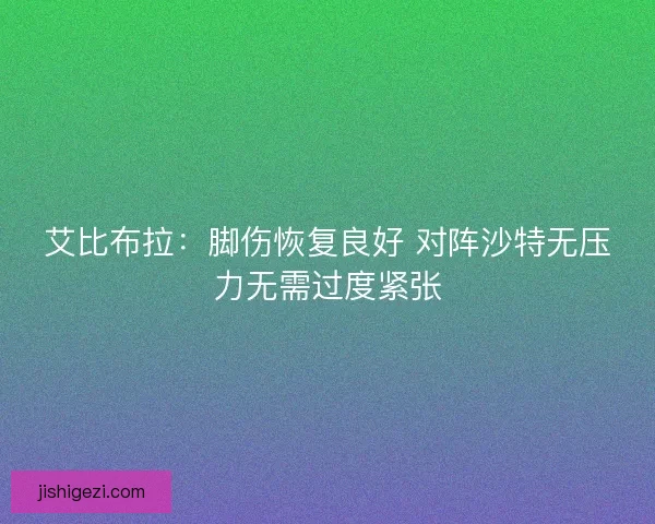 艾比布拉：脚伤恢复良好 对阵沙特无压力无需过度紧张