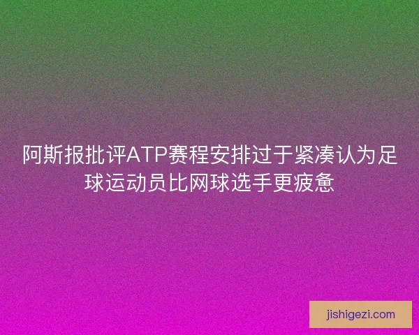 阿斯报批评ATP赛程安排过于紧凑认为足球运动员比网球选手更疲惫